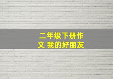 二年级下册作文 我的好朋友